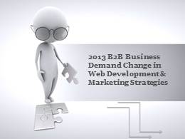 2013 B2B Businesses demand change in Web Development & Marketing Strategies