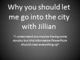 Why you should let me go into the city with jillian